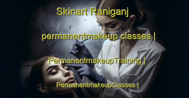 Skinart Raniganj permanentmakeup classes | PermanentmakeupTraining | PermanentmakeupClasses | SkinartTraining-Nepal